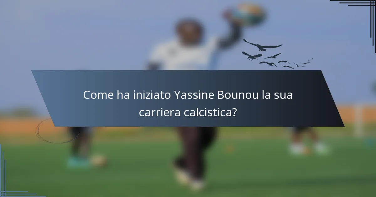 Come ha iniziato Yassine Bounou la sua carriera calcistica?