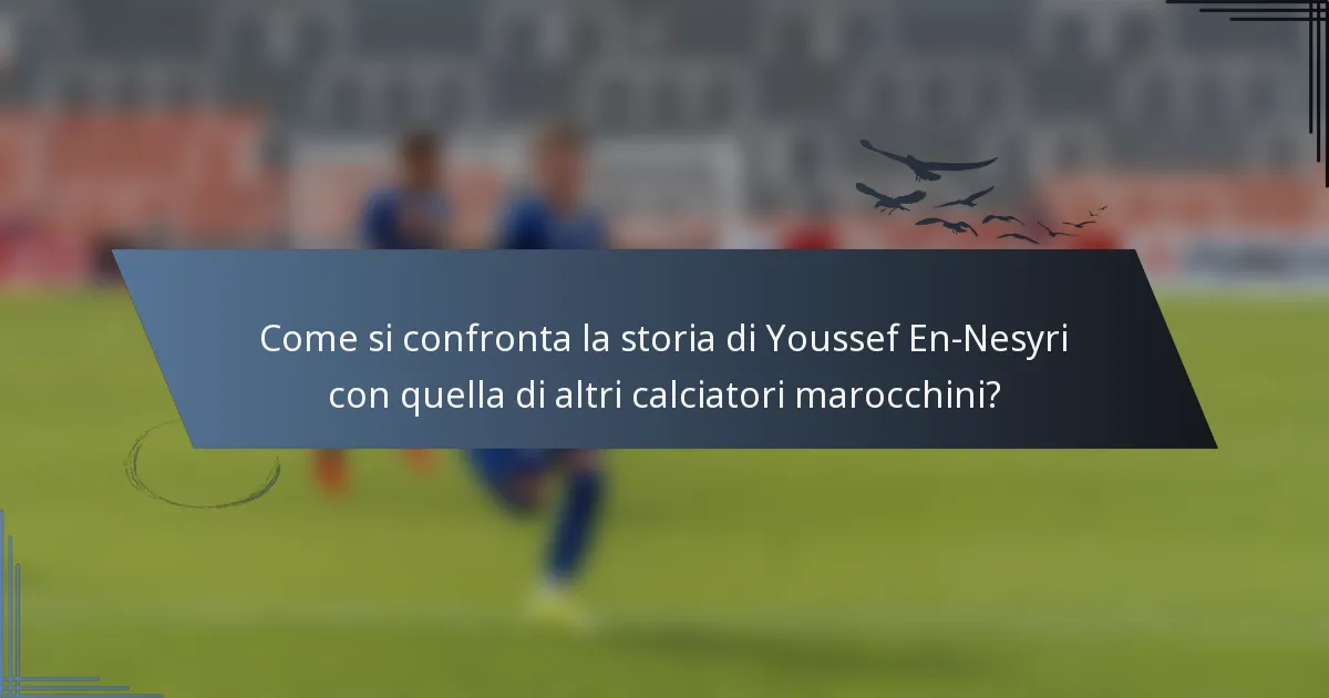 Come si confronta la storia di Youssef En-Nesyri con quella di altri calciatori marocchini?