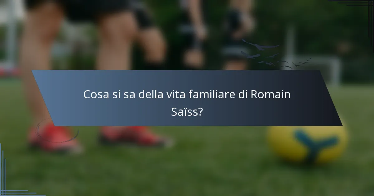 Cosa si sa della vita familiare di Romain Saïss?