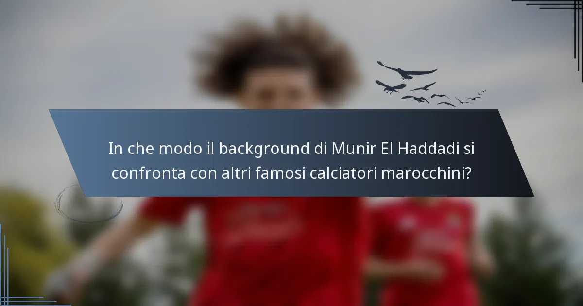 In che modo il background di Munir El Haddadi si confronta con altri famosi calciatori marocchini?