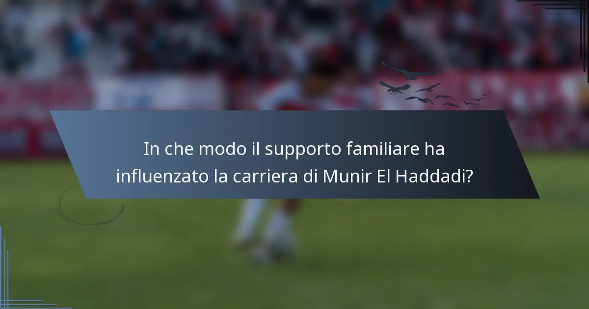 In che modo il supporto familiare ha influenzato la carriera di Munir El Haddadi?