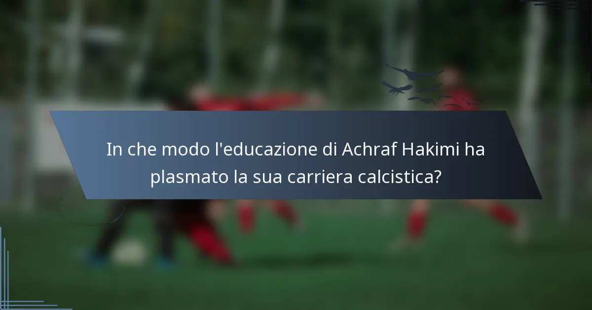 In che modo l'educazione di Achraf Hakimi ha plasmato la sua carriera calcistica?