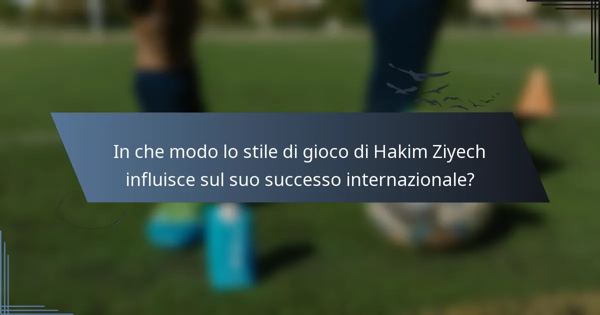 In che modo lo stile di gioco di Hakim Ziyech influisce sul suo successo internazionale?