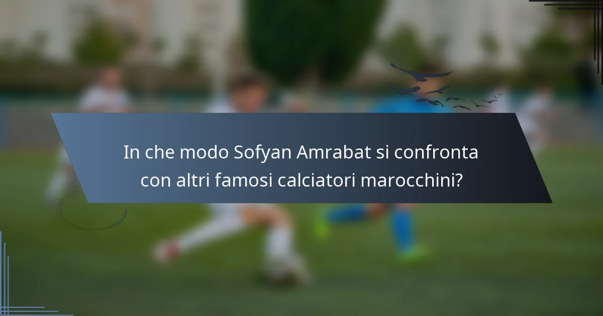 In che modo Sofyan Amrabat si confronta con altri famosi calciatori marocchini?