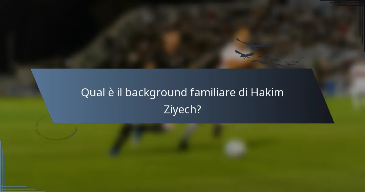 Qual è il background familiare di Hakim Ziyech?