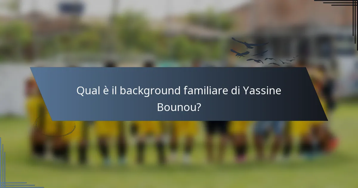 Qual è il background familiare di Yassine Bounou?