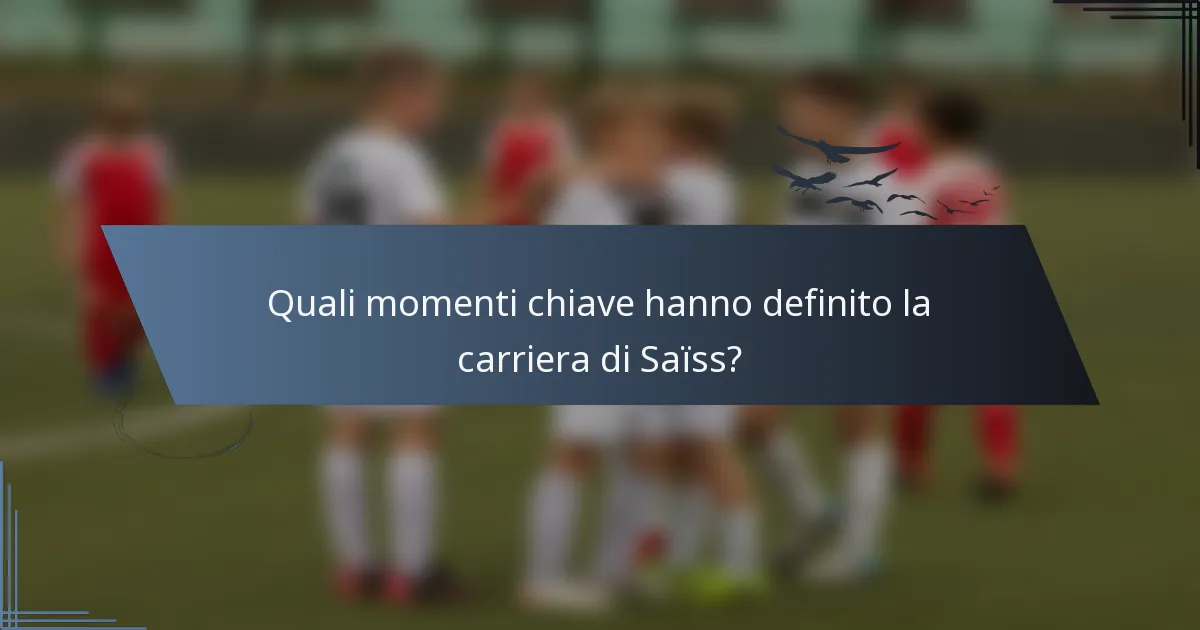 Quali momenti chiave hanno definito la carriera di Saïss?