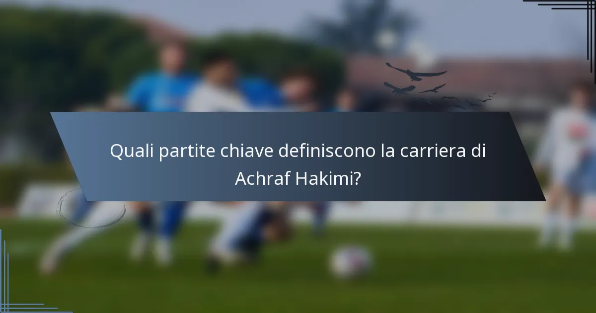 Quali partite chiave definiscono la carriera di Achraf Hakimi?