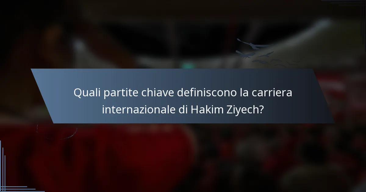Quali partite chiave definiscono la carriera internazionale di Hakim Ziyech?