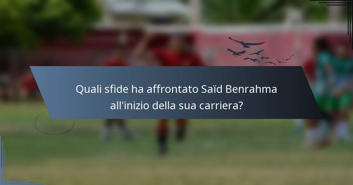 Quali sfide ha affrontato Saïd Benrahma all'inizio della sua carriera?