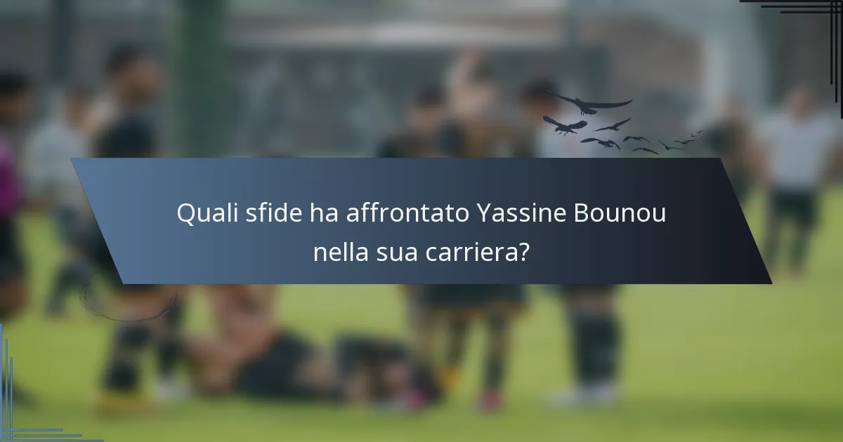 Quali sfide ha affrontato Yassine Bounou nella sua carriera?