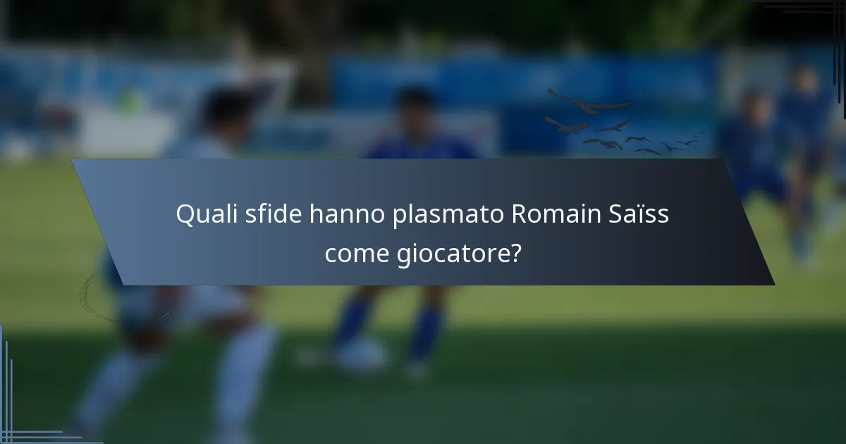 Quali sfide hanno plasmato Romain Saïss come giocatore?
