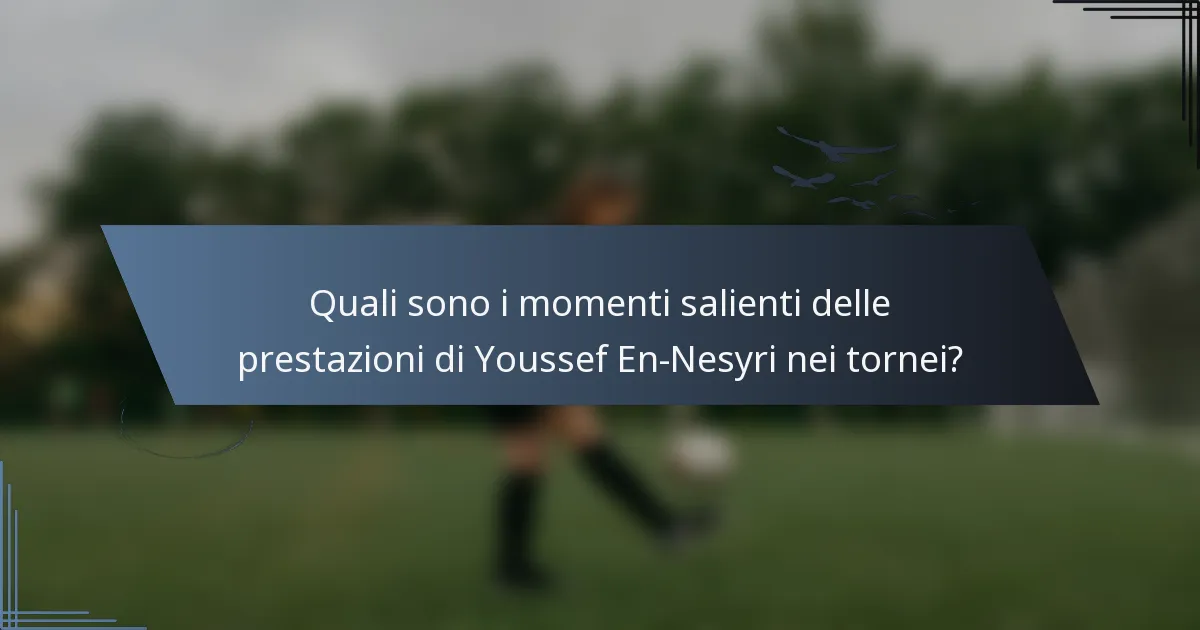 Quali sono i momenti salienti delle prestazioni di Youssef En-Nesyri nei tornei?