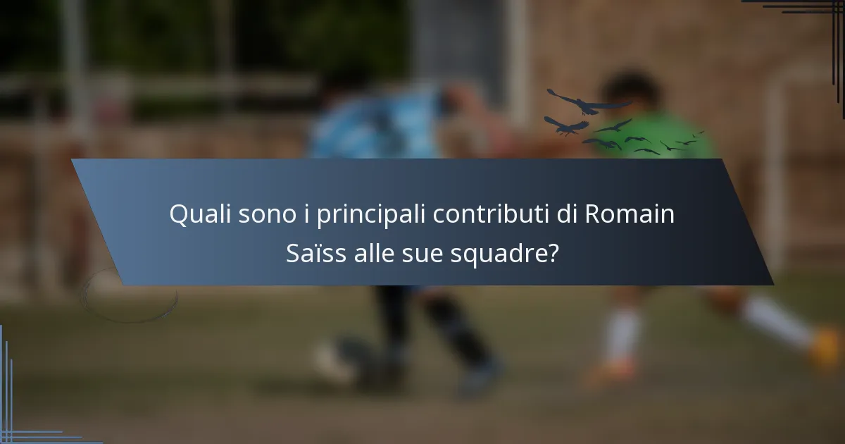 Quali sono i principali contributi di Romain Saïss alle sue squadre?
